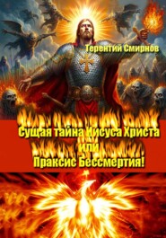 Сущая тайна Иисуса Христа или Праксис Бессмертия! Том 1