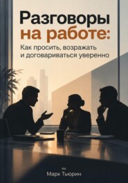 Разговоры на работе: Как просить, возражать и договариваться уверенно