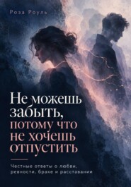 Не можешь забыть, потому что не хочешь отпустить. Честные ответы о любви, ревности, браке и расставании
