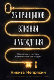 25 принципов влияния и убеждения: Секретные методы воздействия на людей