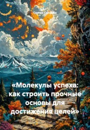 «Молекулы успеха: как строить прочные основы для достижения целей»