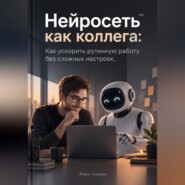 Нейросеть как коллега: Как ускорить рутинную работу без сложных настроек