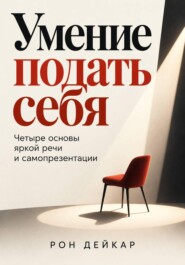 Умение подать себя. Четыре основы яркой речи и самопрезентации