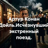 Артур Конан Дойль.Исчезнувший экстренный поезд.