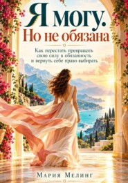 Я МОГУ. НО НЕ ОБЯЗАНА. Как перестать превращать свою силу в обязанность и вернуть себе право выбирать