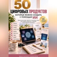 50 цифровых продуктов, которые можно создать с помощью ИИ
