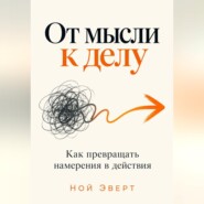 От мысли к делу. Как превращать намерения в действия
