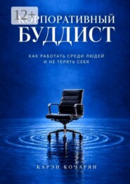 Корпоративный буддист. Как работать среди людей и не терять себя