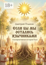 Если бы мы остались язычниками. Альтернативная история Руси