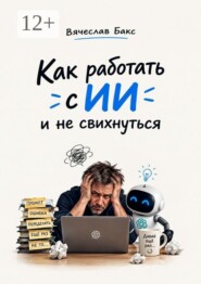 Как работать с ИИ и не свихнуться
