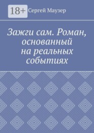 Зажги сам. Роман, основанный на реальных событиях
