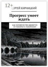 Прогресс умеет ждать. Как человечество движется от похорон к похоронам