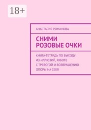 Сними розовые очки. Книга-тетрадь по выходу из иллюзий, работе с тревогой и возвращению опоры на себя