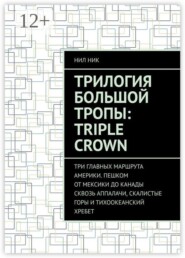 Трилогия большой тропы: Triple crown. Три главных маршрута Америки. Пешком от Мексики до Канады сквозь Аппалачи, Скалистые горы и Тихоокеанский хребет