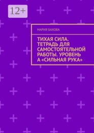 Тихая Сила. Тетрадь для самостоятельной работы. Уровень А «Сильная рука»