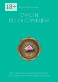 Счастье по инструкции. Твой карманный навигатор состояний: 33 алгоритма от клинического психолога