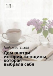 Дом внутри: история женщины, которая выбрала себя