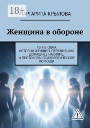 Женщина в обороне. Ты не одна. Истории женщин, переживших домашнее насилие, и протоколы психологической помощи