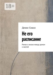 Не его расписание. Роман о жизни между домом и вахтой