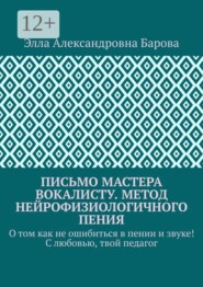 Письмо мастера вокалисту. Метод нейрофизиологичного пения. О том как не ошибиться в пении и звуке! С любовью, твой педагог