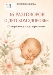 16 разговоров о детском здоровье. От первого вдоха до взросления