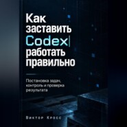 Как заставить Codex работать правильно. Постановка задач, контроль и проверка результата