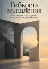 Гибкость мышления: Как менять точку зрения и находить новые решения