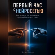 Первый час с нейросетью: Как освоить ИИ и получить полезный результат сразу