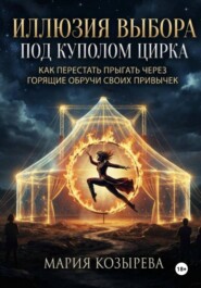 Иллюзия выбора под куполом цирка: Как перестать прыгать через горящие обручи своих привычек