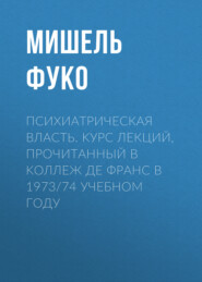 Психиатрическая власть. Kурс лекций, прочитанный в Kоллеж де Франс в 1973/74 учебном году