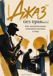 Джаз без правил: Как импровизация изменила музыку и мир
