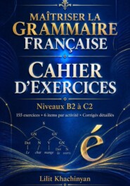Cahier dexercices: Maîtriser la Grammaire Française Exercices B2–C2 Règles Exceptions : Exercices Corrigés Français authentique