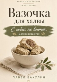 Вазочка для халвы. С собой не воюют Договариваются. Книга о похудении и не только