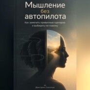 Мышление без автопилота: Как замечать привычные сценарии и выбирать по-новому