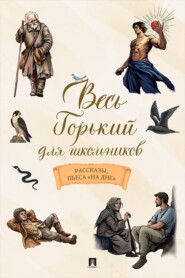 Весь Горький для школьников. Рассказы, пьеса «На дне»