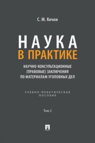 Наука в Практике. Научно-консультационные (правовые) заключения по материалам уголовных дел. Том 2. Учебно-практическое пособие
