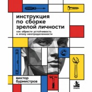 Инструкция по сборке зрелой личности. Как обрести устойчивость в эпоху неопределенности