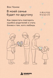 В моей семье будет по-другому. Как перестать повторять ошибки родителей и стать ближе к тем, кого любишь