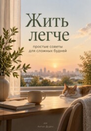 Жить легче: простые советы для сложных будней