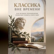 Классика вне времени. Как великие произведения помогают понять себя и мир