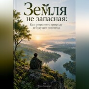 Земля не запасная: Как сохранить природу и будущее человека