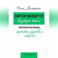 Эликсир молодости внутри тебя. Практикум по активации красоты, здоровья, энергии