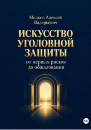 Искусство уголовной защиты от первых рисков до обжалования