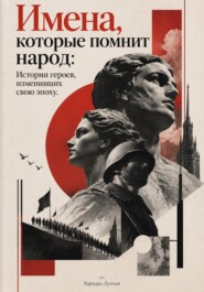 Имена, которые помнит народ: Истории героев, изменивших свою эпоху