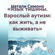 «Язык тишины. Взрослый аутизм: как жить, а не выживать»