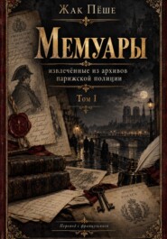 Мемуары, извлеченные из архивов французской полиции. Том I