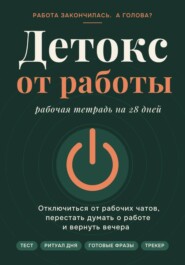 Детокс от работы.Рабочая тетрадь на 28 дней как отключиться от рабочих чатов, перестать думать о работе и вернуть вечера