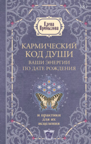 Кармический код души. Ваши энергии по дате рождения и практики для их исцеления