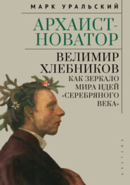 Архаист-новатор: Велимир Хлебников как зеркало мира идей «Серебряного века»