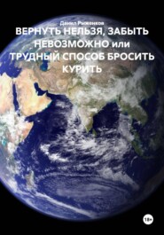 ВЕРНУТЬ НЕЛЬЗЯ, ЗАБЫТЬ НЕВОЗМОЖНО ИЛИ ТРУДНЫЙ СПОСОБ БРОСИТЬ КУРИТЬ